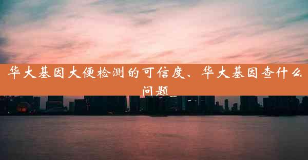 华大基因大便检测的可信度、华大基因查什么问题