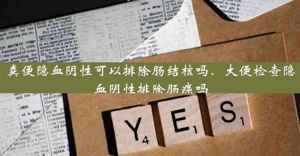 粪便隐血阴性可以排除肠结核吗、大便检查隐血阴性排除肠癌吗