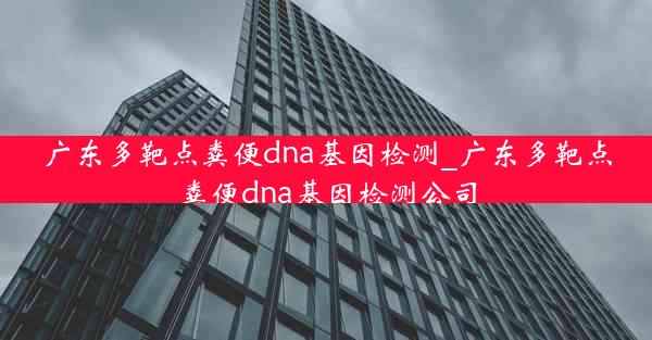 广东多靶点粪便dna基因检测_广东多靶点粪便dna基因检测公司