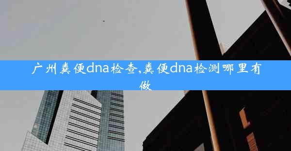 广州粪便dna检查,粪便dna检测哪里有做