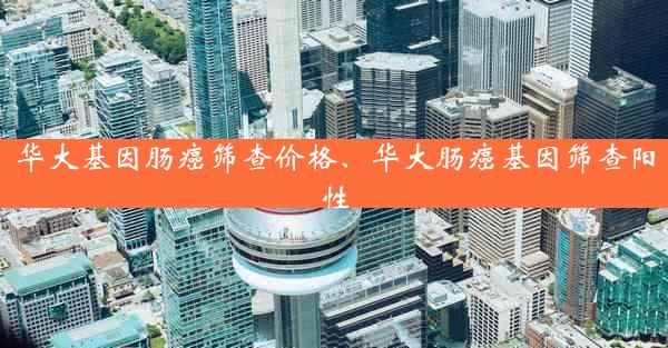 华大基因肠癌筛查价格、华大肠癌基因筛查阳性