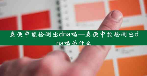 粪便中能检测出dna吗—粪便中能检测出dna吗为什么