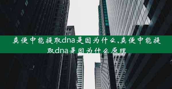 粪便中能提取dna是因为什么,粪便中能提取dna是因为什么原理