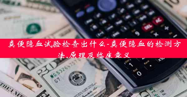 粪便隐血试验检查出什么-粪便隐血的检测方法,原理及临床意义