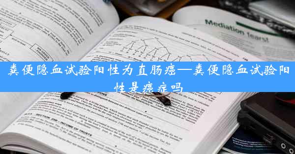 粪便隐血试验阳性为直肠癌—粪便隐血试验阳性是癌症吗