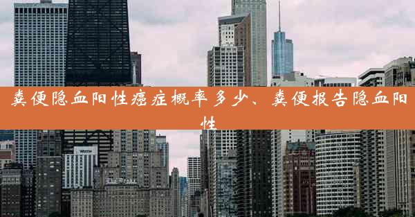 粪便隐血阳性癌症概率多少、粪便报告隐血阳性