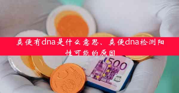 粪便有dna是什么意思、粪便dna检测阳性可能的原因