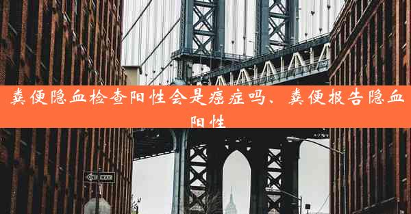 粪便隐血检查阳性会是癌症吗、粪便报告隐血阳性