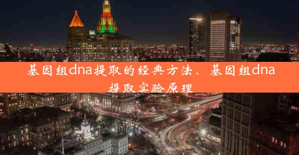 基因组dna提取的经典方法、基因组dna提取实验原理