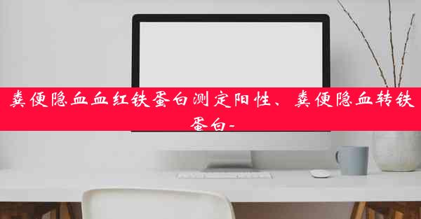 粪便隐血血红铁蛋白测定阳性、粪便隐血转铁蛋白-