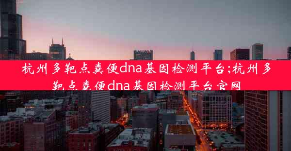 杭州多靶点粪便dna基因检测平台;杭州多靶点粪便dna基因检测平台官网