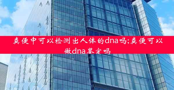 粪便中可以检测出人体的dna吗;粪便可以做dna鉴定吗