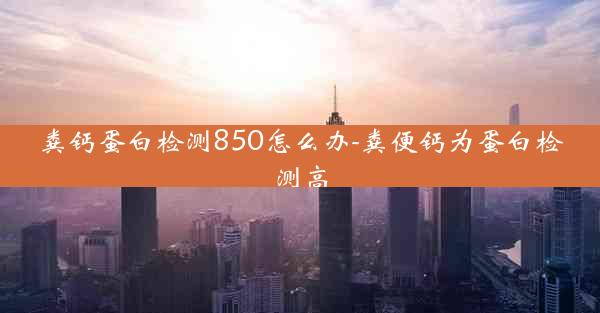 粪钙蛋白检测850怎么办-粪便钙为蛋白检测高