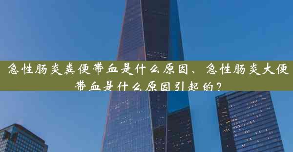 急性肠炎粪便带血是什么原因、急性肠炎大便带血是什么原因引起的？