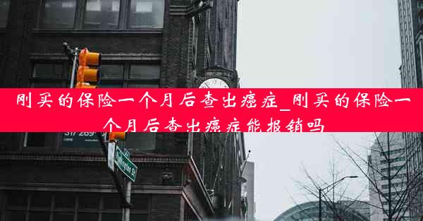 刚买的保险一个月后查出癌症_刚买的保险一个月后查出癌症能报销吗