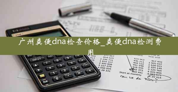 广州粪便dna检查价格_粪便dna检测费用