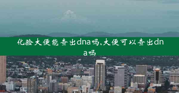 化验大便能查出dna吗,大便可以查出dna吗