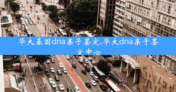 华大基因dna亲子鉴定,华大dna亲子鉴定中心