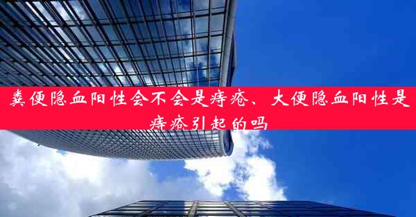 粪便隐血阳性会不会是痔疮、大便隐血阳性是痔疮引起的吗