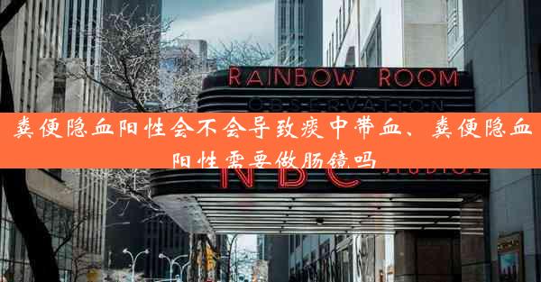 粪便隐血阳性会不会导致痰中带血、粪便隐血阳性需要做肠镜吗