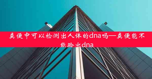 粪便中可以检测出人体的dna吗—粪便能不能验出dna