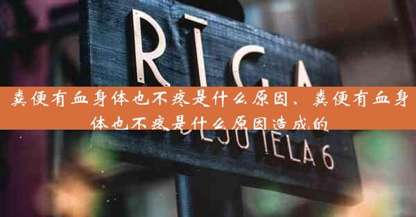 粪便有血身体也不疼是什么原因、粪便有血身体也不疼是什么原因造成的