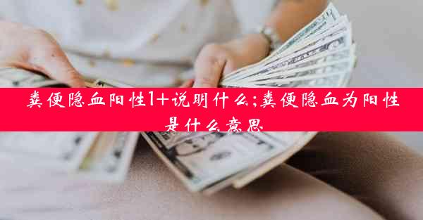 粪便隐血阳性1+说明什么;粪便隐血为阳性是什么意思