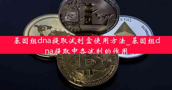 基因组dna提取试剂盒使用方法_基因组dna提取中各试剂的作用