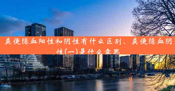 粪便隐血阳性和阴性有什么区别、粪便隐血阴性(一)是什么意思