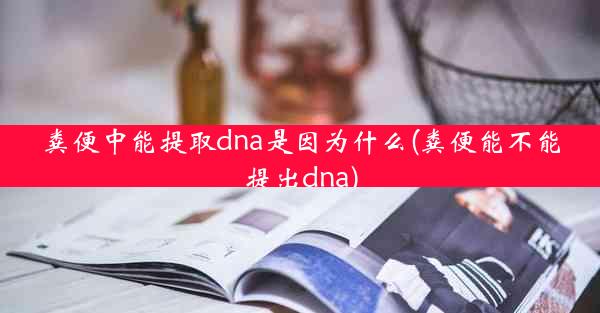 粪便中能提取dna是因为什么(粪便能不能提出dna)