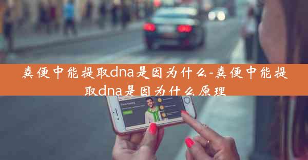 粪便中能提取dna是因为什么-粪便中能提取dna是因为什么原理