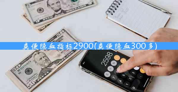 粪便隐血指标2900(粪便隐血300多)