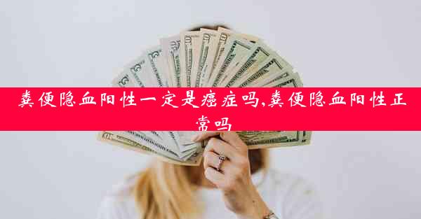 粪便隐血阳性一定是癌症吗,粪便隐血阳性正常吗