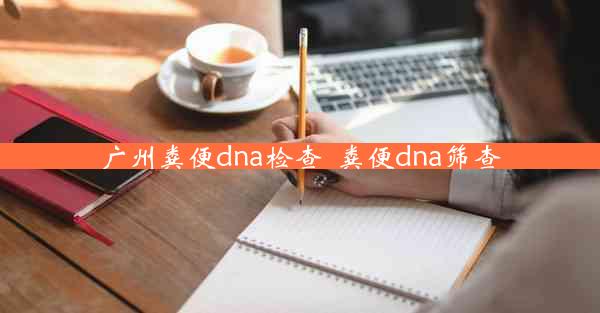 广州粪便dna检查_粪便dna筛查