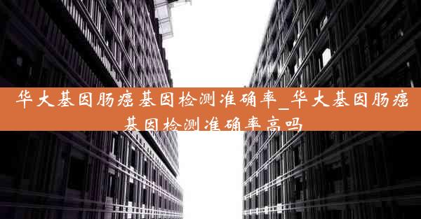 华大基因肠癌基因检测准确率_华大基因肠癌基因检测准确率高吗