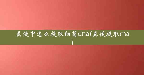 粪便中怎么提取细菌dna(粪便提取rna)