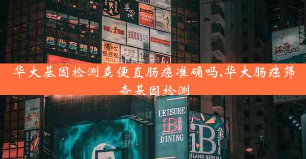 华大基因检测粪便直肠癌准确吗,华大肠癌筛查基因检测