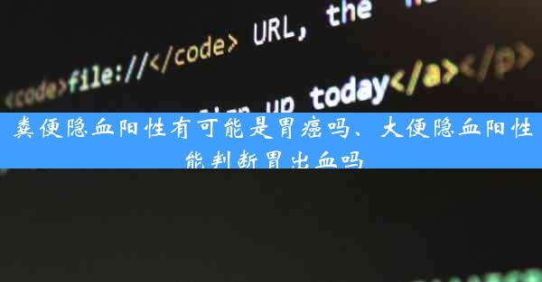 粪便隐血阳性有可能是胃癌吗、大便隐血阳性能判断胃出血吗