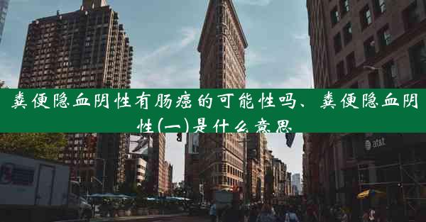 粪便隐血阴性有肠癌的可能性吗、粪便隐血阴性(一)是什么意思