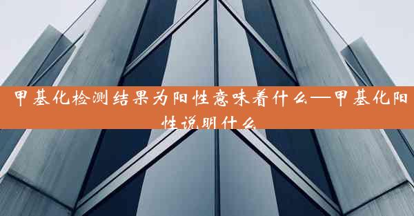 甲基化检测结果为阳性意味着什么—甲基化阳性说明什么