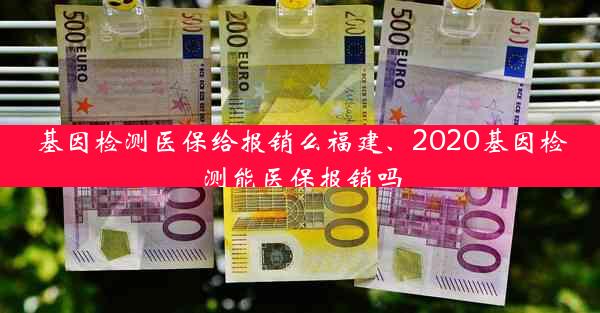 基因检测医保给报销么福建、2020基因检测能医保报销吗