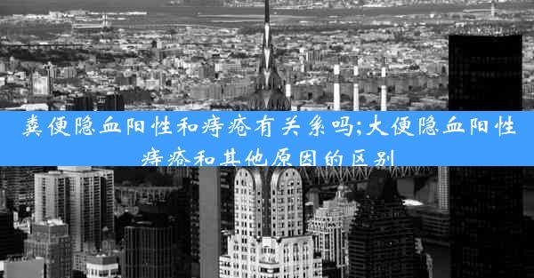 粪便隐血阳性和痔疮有关系吗;大便隐血阳性痔疮和其他原因的区别