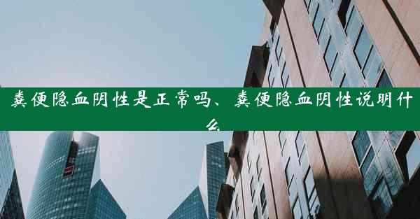 粪便隐血阴性是正常吗、粪便隐血阴性说明什么