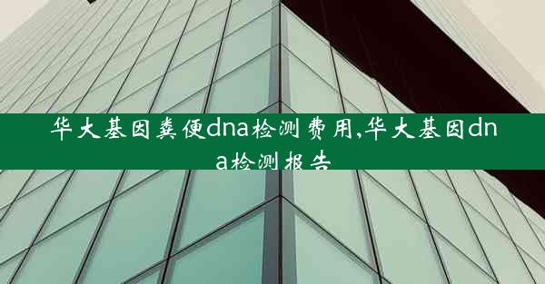 华大基因粪便dna检测费用,华大基因dna检测报告