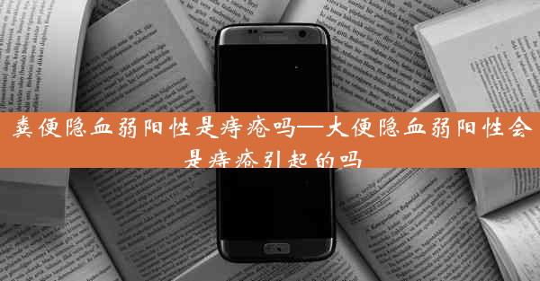 粪便隐血弱阳性是痔疮吗—大便隐血弱阳性会是痔疮引起的吗