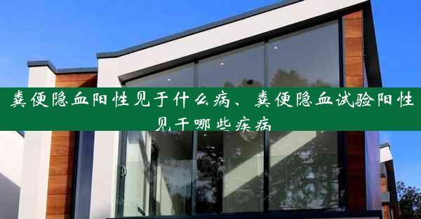 粪便隐血阳性见于什么病、粪便隐血试验阳性见于哪些疾病