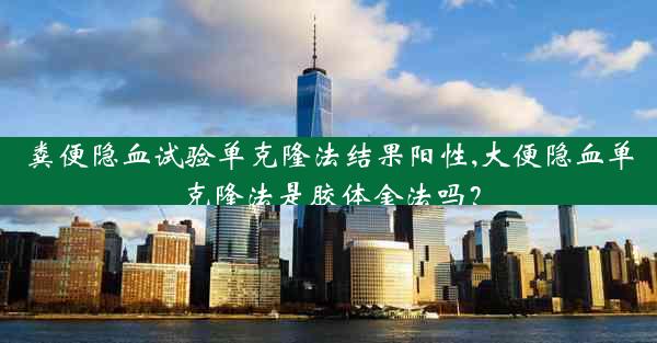 粪便隐血试验单克隆法结果阳性,大便隐血单克隆法是胶体金法吗？