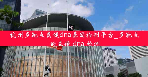 杭州多靶点粪便dna基因检测平台_多靶点的粪便 dna 检测