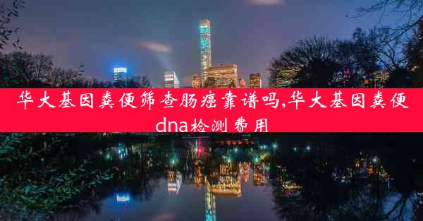 华大基因粪便筛查肠癌靠谱吗,华大基因粪便dna检测费用