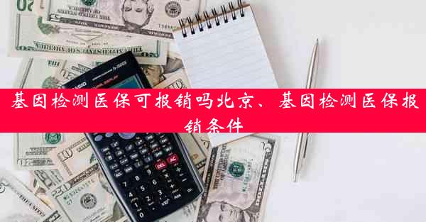 基因检测医保可报销吗北京、基因检测医保报销条件